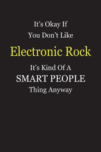 It's Okay If You Don't Like Electronic Rock It's Kind Of A Smart People Thing Anyway