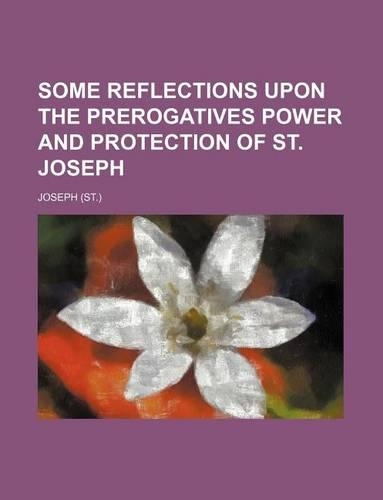 Some Reflections Upon the Prerogatives Power and Protection of St. Joseph