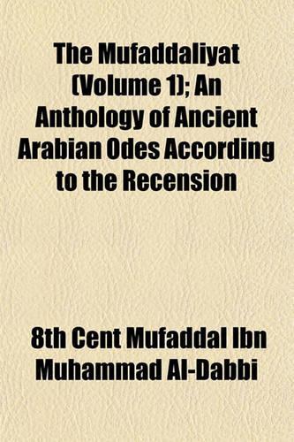 The Mufaddaliyat (Volume 1); An Anthology of Ancient Arabian Odes According to the Recension