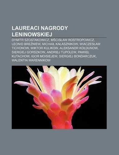 Laureaci Nagrody Leninowskiej: Dymitr Szostakowicz, M Cis Aw Rostropowicz, Leonid Bre Niew, Michai Ka Asznikow, Wiaczes Aw Tichonow(Polish)