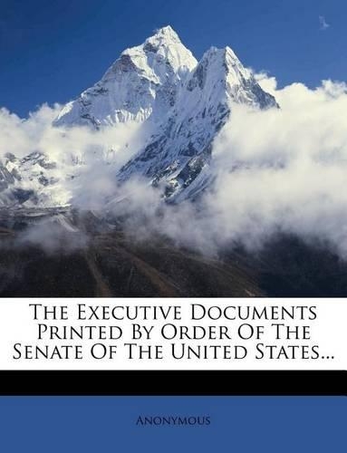 The Executive Documents Printed By Order Of The Senate Of The United States...