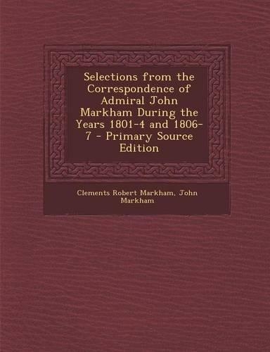 Selections from the Correspondence of Admiral John Markham During the Years 1801-4 and 1806-7: (English)