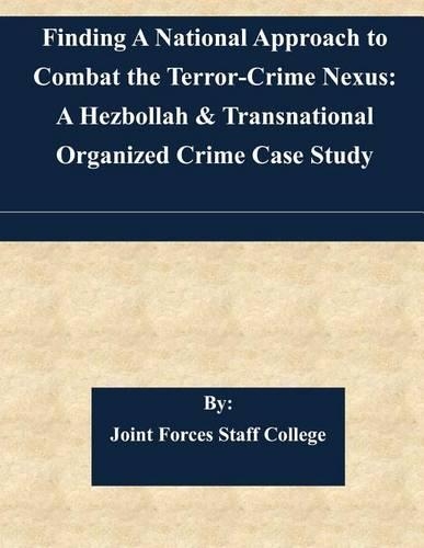 Finding A National Approach to Combat the Terror-Crime Nexus: A Hezbollah & Transnational Organized Crime Case Study(English)