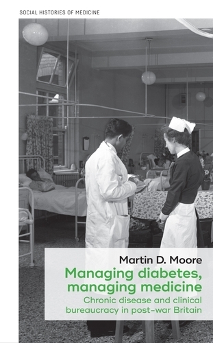 Managing Diabetes, Managing Medicine: Chronic Disease and Clinical Bureaucracy in Post-War Britain(Social Histories of Medicine)