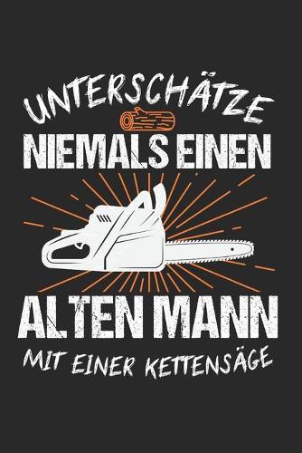 Unterschätze Niemals Einen Alten Mann Mit Einer Kettensäge: Holz & Forstwirt Notizbuch 6'x9' Punktiert Geschenk für Förster & Forstarbeiter