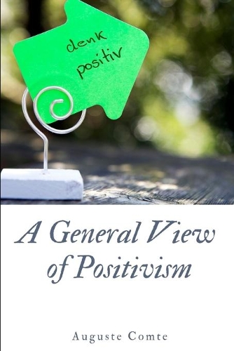 A General View of Positivism: Summary exposition of the System of Thought and Life [From Discours Sur L'Ensemble Du Positivisme]