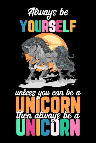 Always be Yourself unless you can be a Unicorn then always be a Unicorn