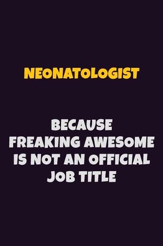 Neonatologist, Because Freaking Awesome Is Not An Official Job Title: 6X9 Career Pride Notebook Unlined 120 pages Writing Journal