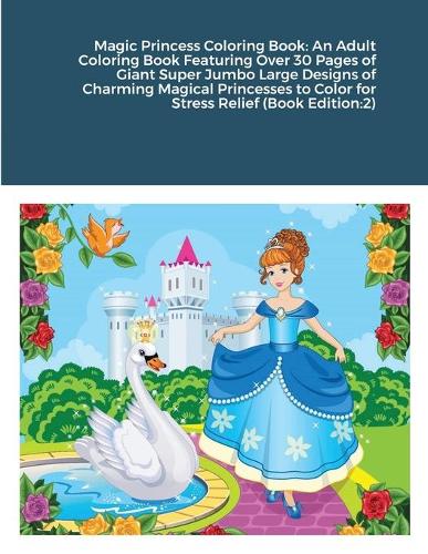 Magic Princess Coloring Book: An Adult Coloring Book Featuring Over 30 Pages of Giant Super Jumbo Large Designs of Charming Magical Princesses to Color for Stress Relief (Book Ed