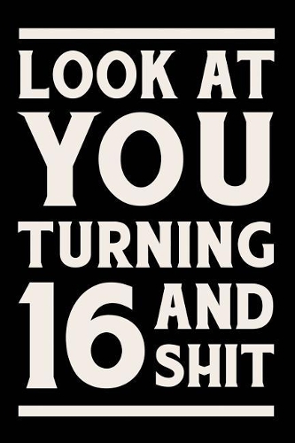 Look at You Turning 16 and Shit