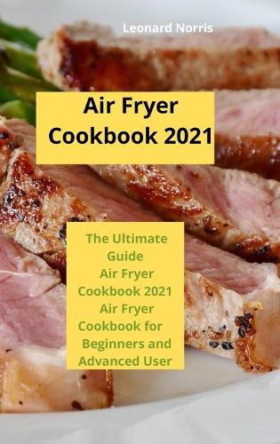 Air Fryer Cookbook 2021: The Ultimate Guide Air Fryer Cookbook 2021, Air Fryer Cookbook for Beginners and Advanced User
