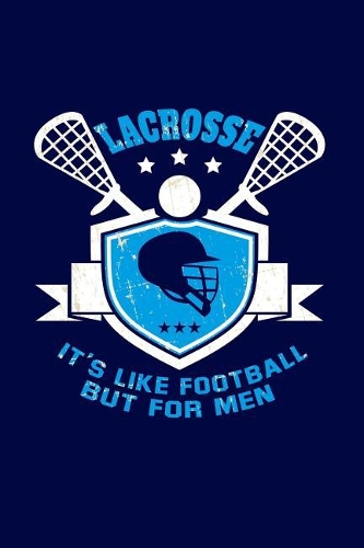 Lacrosse: It's like Football, but for Men: Cool Sports Writing Journal Lined, Diary, Notebook for Men & Women