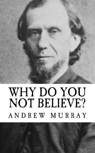 Andrew Murray: Why Do You Not Believe? {Revival Press Edition}