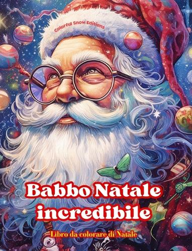 Babbo Natale incredibile - Libro da colorare di Natale - Incantevoli disegni invernali e di Babbo Natale da apprezzare: Un libro ideale per trascorrere il Natale più piacevole della vostra vita
