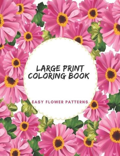 Large Print Coloring Book Easy Flower Patterns: An Adult Coloring Book with Bouquets, Wreaths, Swirls, Patterns, Decorations, Inspirational Designs, and Much More!