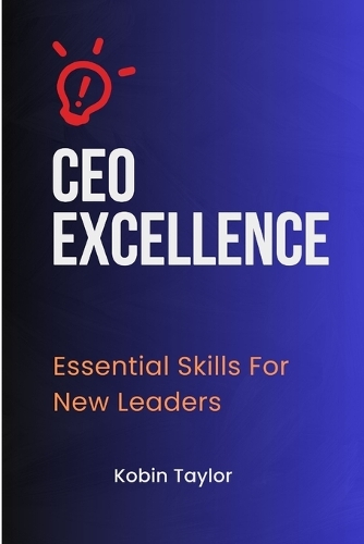 CEO Excellence: Essential Skills For New Leaders