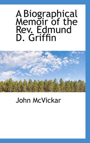 A Biographical Memoir of the REV. Edmund D. Griffin: (English)