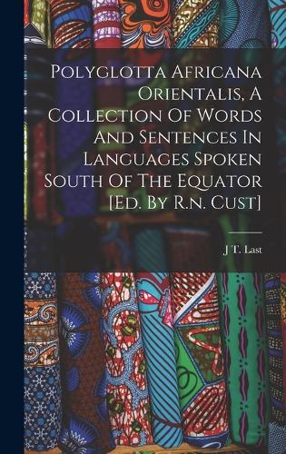 Polyglotta Africana Orientalis, A Collection Of Words And Sentences In Languages Spoken South Of The Equator [ed. By R.n. Cust]
