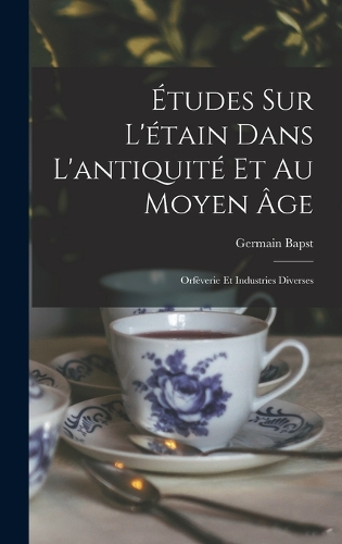 Études sur l'étain dans l'antiquité et au moyen âge: Orfèverie et industries diverses