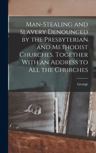 Man-stealing and Slavery Denounced by the Presbyterian and Methodist Churches. Together With an Address to All the Churches