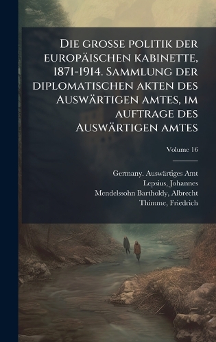 Die grosse politik der europäischen kabinette, 1871-1914. Sammlung der diplomatischen akten des Auswärtigen amtes, im auftrage des Auswärtigen amtes