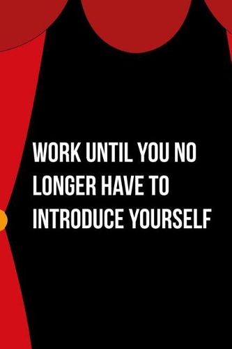 Work Until You No Longer Have To Introduce Yourself