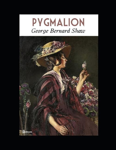 Pygmalion: A Fantastic Story of Drama (Annotated) By George Bernard Shaw.