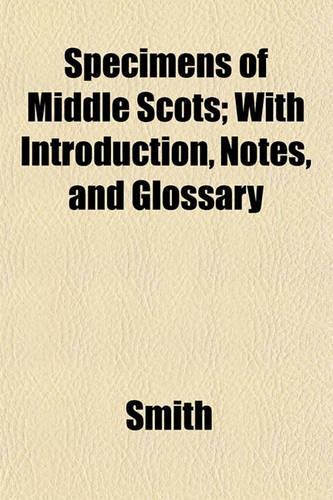 Specimens of Middle Scots; With Introduction, Notes, and Glossary
