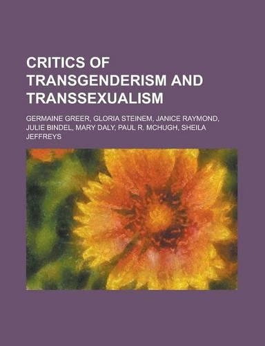 Critics of Transgenderism and Transsexualism: Germaine Greer, Gloria Steinem, Janice Raymond, Julie Bindel, Mary Daly, Paul R. McHugh, Sheila Jeffreys(English)