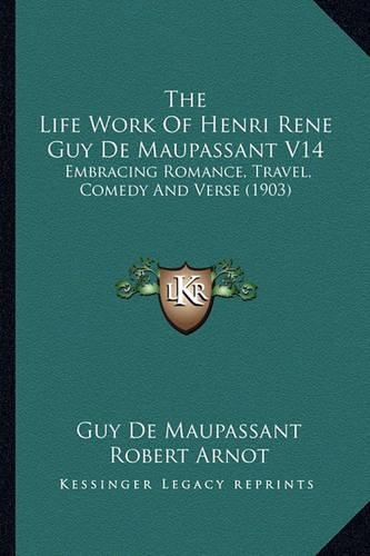 The Life Work Of Henri Rene Guy De Maupassant V14: Embracing Romance, Travel, Comedy And Verse (1903)(English)