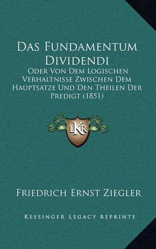 Das Fundamentum Dividendi: Oder Von Dem Logischen Verhaltnisse Zwischen Dem Hauptsatze Und Den Theilen Der Predigt (1851)(German)