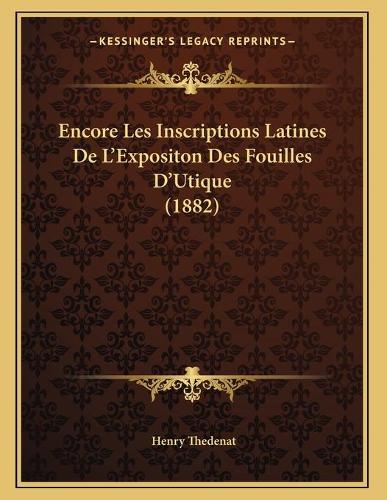 Encore Les Inscriptions Latines De L'Expositon Des Fouilles D'Utique (1882): (French)