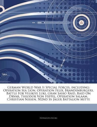 Articles on German World War II Special Forces, Including: Operation Sea Lion, Operation Felix, Brandenburgers, Battle for Velikiye Luki, Gran Sasso Raid, Raid on Drvar, Theodor Von Hippel, Operation Salaam,(English)