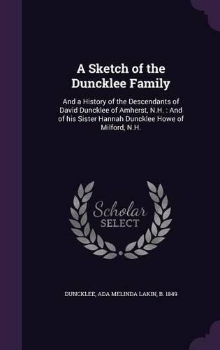 Sketch of the Duncklee Family: And a History of the Descendants of David Duncklee of Amherst, N.H.: And of his Sister Hannah Duncklee Howe of Milford, N.H.