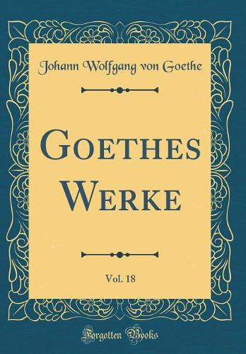 Goethes Werke, Vol. 18 (Classic Reprint)
