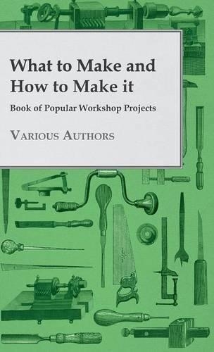 What To Make And How To Make It - Book Of Popular Workshop Projects: (English)