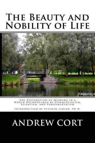 The Beauty and Nobility of Life: The Restoration of Meaning in a World Overwhelmed by Commercialism, Scientism, and Fundamentalism