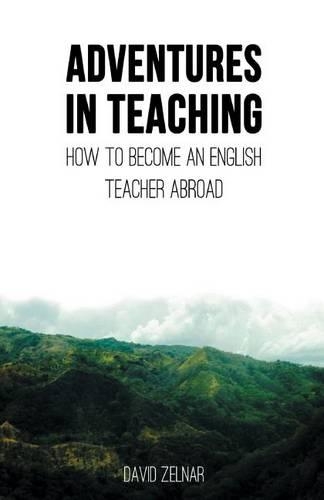 Adventures in Teaching: A Guide To Becoming An English Teacher Abroad(English)