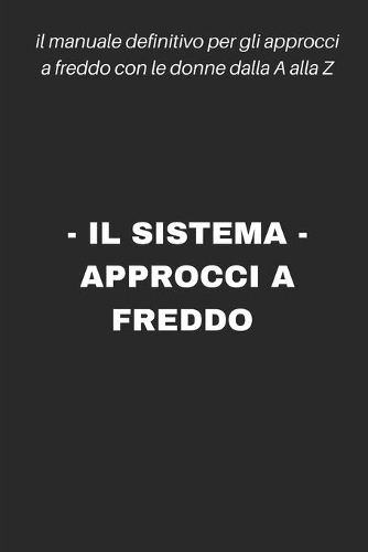 Il Sistema - Approcci a Freddo: Il manuale definitivo per gli approcci a freddo con le donne dalla A alla Z