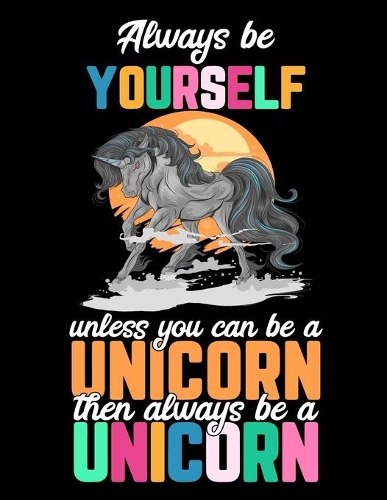 Always be Yourself unless you can be a Unicorn then always be a Unicorn