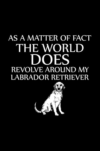 As a Matter of Fact the World Does Revolve Around My Labrador Retriever: Cute Labrador Retriever Default Ruled Notebook, Great Accessories & Gift Idea for Labrador Retriever Owner & Lover.Default Ruled Notebook With An In