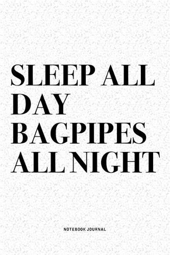 Sleep All Day Bagpipes All Night: A 6x9 Inch Diary Notebook Journal With A Bold Text Font Slogan On A Matte Cover and 120 Blank Lined Pages Makes A Great Alternative To A Card