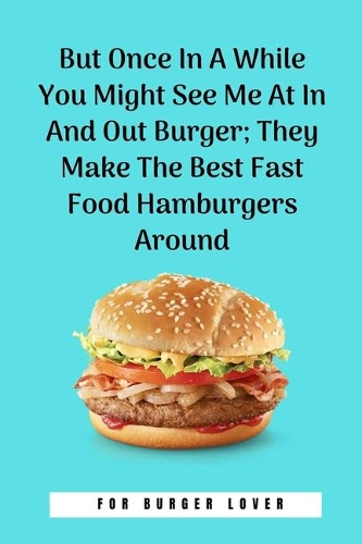But Once In A While You Might See Me At In And Out Burger; They Make The Best Fast Food Hamburgers Around: 100 Pages 6'' x 9'' Lined Writing Paper Perfect Gift For Burger Lover