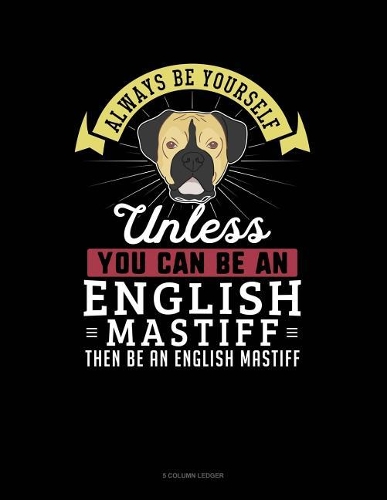 Always Be Yourself Unless You Can Be an English Mastiff Then Be an English Mastiff: 5 Column Ledger(368 5 Column Ledger)