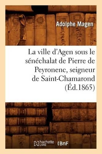 La Ville d'Agen Sous Le Sénéchalat de Pierre de Peyronenc, Seigneur de Saint-Chamarond (Éd.1865): (Arts)