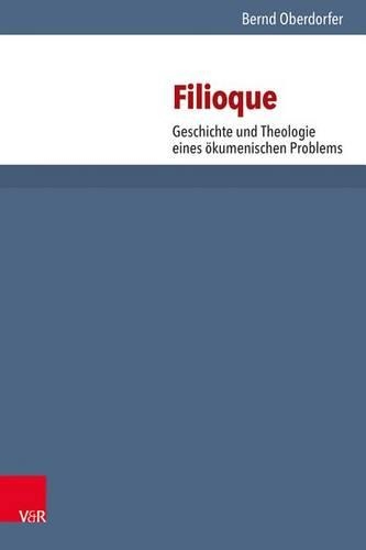 Filioque: Geschichte Und Theologie Eines Okumenischen Problems(96 Forschungen Zur Systematischen Und Okumenischen Theologie)