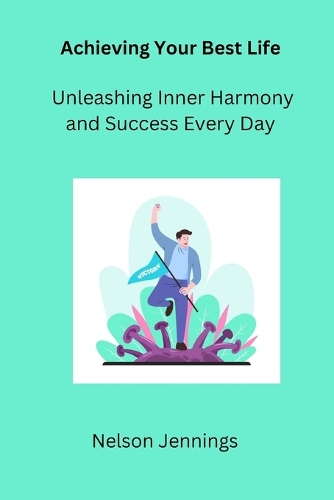 Achieving Your Best Life: Unleashing Inner Harmony and Success Every Day