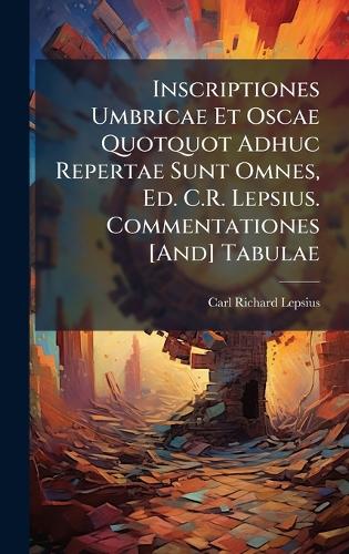 Inscriptiones Umbricae Et Oscae Quotquot Adhuc Repertae Sunt Omnes, Ed. C.R. Lepsius. Commentationes [And] Tabulae