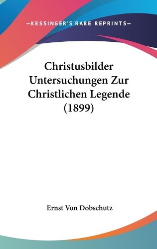 Christusbilder Untersuchungen Zur Christlichen Legende (1899)