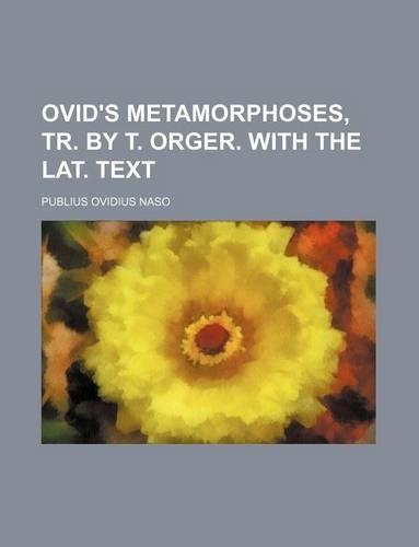 Ovid's Metamorphoses, Tr. by T. Orger. with the Lat. Text
